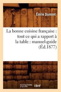 La Bonne Cuisine Française: Tout CE Qui a Rapport À La Table: Manuel-Guide (Éd.1877)