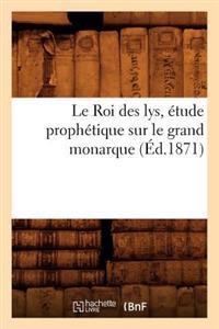 Le Roi Des Lys, Étude Prophétique Sur Le Grand Monarque (Éd.1871)