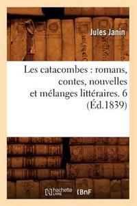 Les Catacombes: Romans, Contes, Nouvelles Et Mélanges Littéraires. 6 (Éd.1839)