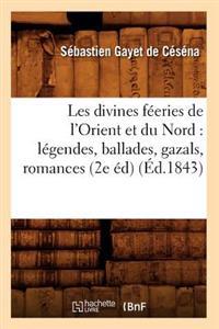Les Divines Féeries de l'Orient Et Du Nord: Légendes, Ballades, Gazals, Romances (2e Éd) (Éd.1843)