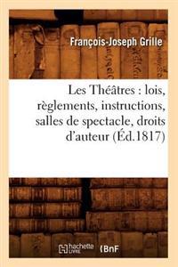 Les Théâtres: Lois, Règlements, Instructions, Salles de Spectacle, Droits d'Auteur, (Éd.1817)