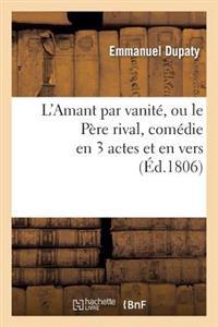 L'Amant Par Vanité, Ou Le Père Rival, Comédie En 3 Actes Et En Vers