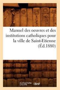 Manuel des oeuvres et des institutions catholiques pour la ville de Saint-Etienne (Éd.1880)