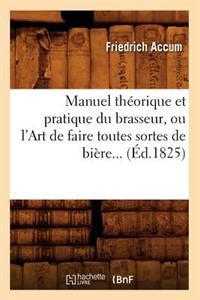 Manuel Théorique Et Pratique Du Brasseur, Ou l'Art de Faire Toutes Sortes de Bière (Éd.1825)
