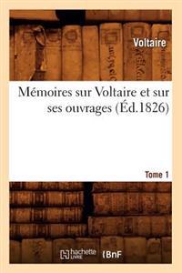 Mémoires Sur Voltaire Et Sur Ses Ouvrages. Tome 1 (Éd.1826)