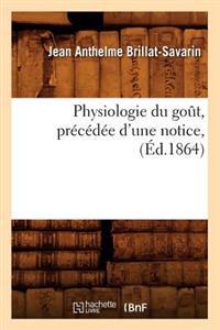 Physiologie Du Goût, Précédée d'Une Notice, (Éd.1864)