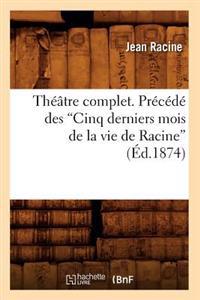 Théâtre Complet. Précédé Des Cinq Derniers Mois de la Vie de Racine (Ed.1874)