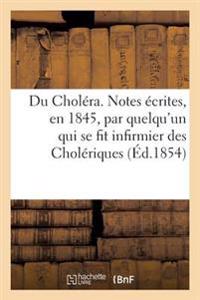 Du Choléra. Notes Écrites, En 1845, Par Quelqu'un Qui Se Fit Infirmier Des Cholériques