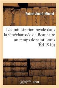 L'Administration Royale Dans La Sénéchaussée de Beaucaire Au Temps de Saint Louis