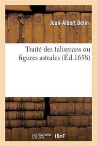 Trait? Des Talismans Ou Figures Astrales: Dans Lequel Est Monstr? Que Leurs Effets, & Vertus