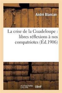 La Crise de la Guadeloupe: Libres Réflexions À Nos Compatriotes: Comment Attirer Les Capitaux
