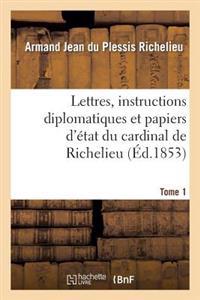 Lettres, Instructions Diplomatiques Et Papiers d'État Du Cardinal de Richelieu. Tome 1