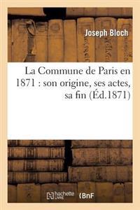 La Commune de Paris En 1871: Son Origine, Ses Actes, Sa Fin