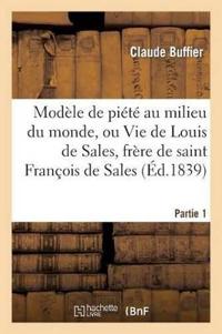 Modèle de Piété Au Milieu Du Monde, Ou Vie de Louis de Sales. Partie 1
