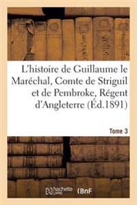 L'Histoire de Guillaume Le Maréchal, Comte de Striguil Et de Pembroke T. 3