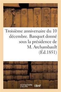 Troisième Anniversaire Du 10 Décembre. Banquet Donné Sous La Présidence de M. Archambault, ...