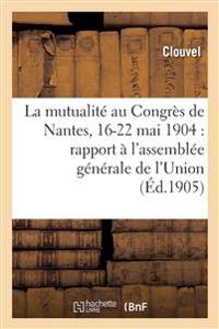 La Mutualité Au Congrès de Nantes, 16-22 Mai 1904: Rapport Présenté À l'Assemblée Générale