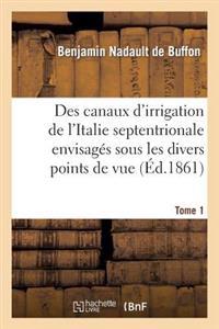 Des Canaux d'Irrigation de l'Italie Septentrionale Envisagés Sous Les Divers Points de Vue. Tome 1