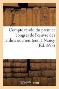 Compte Rendu Du Premier Congrès de l'Oeuvre Des Jardins Ouvriers Tenu À Nancy (Éd.1898)