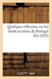 Quelques Réflexions Sur Les Droits Au Trône de Portugal (Éd.1829)