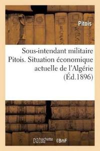 Sous-Intendant Militaire Pitois. Situation Économique Actuelle de l'Algérie