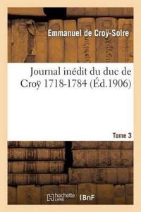 Journal Inédit Du Duc de Croÿ (1718-1784). T. 3