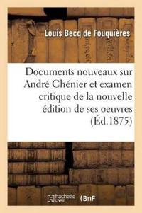 Documents Nouveaux Sur André Chénier Et Examen Critique de la Nouvelle Édition de Ses Oeuvres