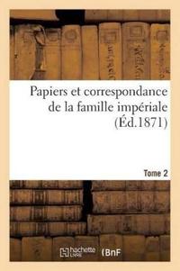 Papiers Et Correspondance de la Famille Impériale. T. 2