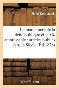 Le Maniement de la Dette Publique Et Le 3% Amortissable: Articles Publiés Dans Le Siècle