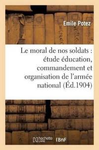 Le Moral de Nos Soldats: Étude Sur Éducation, Commandement Et Organisation de l'Armée Nationale