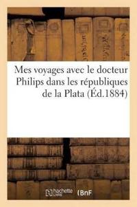 Mes Voyages Avec Le Docteur Philips Dans Les Républiques de la Plata