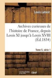 Archives Curieuses de l'Histoire de France, Depuis Louis XI Jusqu'à Louis XVIII Tome 5, Série 1