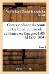 Correspondance Du Comte de la Forest, Ambassadeur de France En Espagne, 1808-1813. T5