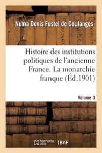 Histoire Des Institutions Politiques de l'Ancienne France Volume 3