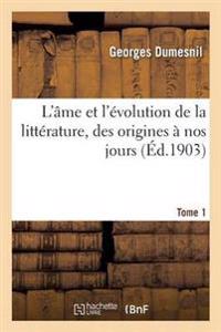 L'Âme Et l'Évolution de la Littérature, Des Origines À Nos Jours. Tome 1