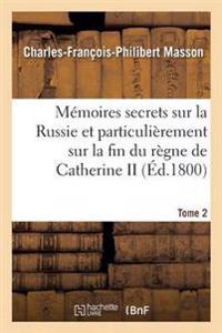 Mémoires Secrets Sur La Russie Et Particulièrement Sur La Fin Du Règne de Catherine II Tome 2
