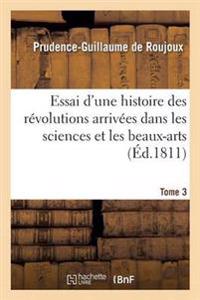 Essai d'Une Histoire Des Révolutions Arrivées Dans Les Sciences Et Les Beaux-Arts Tome 3