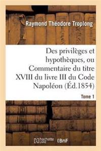 Des Privilèges Et Hypothèques, Ou Commentaire Du Titre XVIII Du Livre III Du Code Napoléon. Tome 1