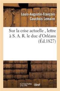 Sur La Crise Actuelle, Lettre À S. A. R. Le Duc d'Orléans 1827