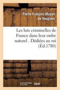Les Loix Criminelles de France Dans Leur Ordre Naturel . Dédiées Au Roi