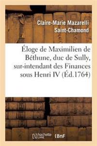 Éloge de Maximilien de Béthune, Duc de Sully, Sur-Intendant Des Finances Sous Henri IV