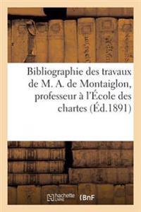 Bibliographie Des Travaux de M. A. de Montaiglon, Professeur À l'École Des Chartes: