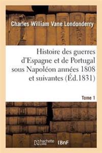 Histoire Des Guerres d'Espagne Et de Portugal Sous Napoléon Années 1808 Et Suivantes. Tome 1
