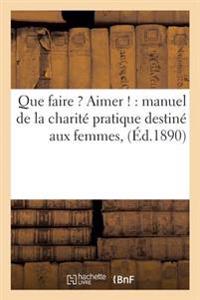 Que Faire ? Aimer !: Manuel de la Charité Pratique Destiné Aux Femmes,