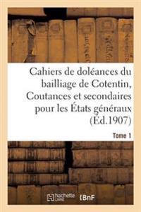 Cahiers de Doléances Du Bailliage de Cotentin Coutances Et Secondaires Pour Les États Tome 1