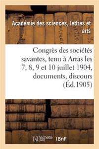 Congrès Des Sociétés Savantes, Tenu À Arras Les 7, 8, 9 Et 10 Juillet 1904: Documents, Discours,