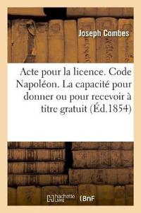 Acte Pour La Licence. Code Napoléon. de la Capacité Pour Donner Ou Pour Recevoir À Titre Gratuit