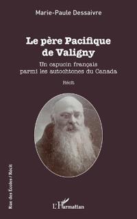 Le père Pacifique de Valigny: Un capucin français parmi les autochtones du Canada