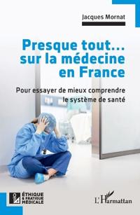 Presque tout... sur la médecine en France: Pour essayer de mieux comprendre le système de santé