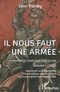 Il nous faut une armée: Comment la révolution s'est armée. Volume 1 (1918)